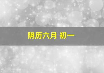 阴历六月 初一